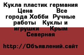 Кукла пластик германия › Цена ­ 4 000 - Все города Хобби. Ручные работы » Куклы и игрушки   . Крым,Северная